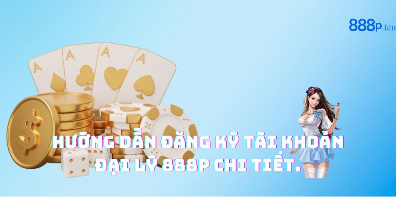 Hướng dẫn đăng ký tài khoản đại lý 888P chi tiết.