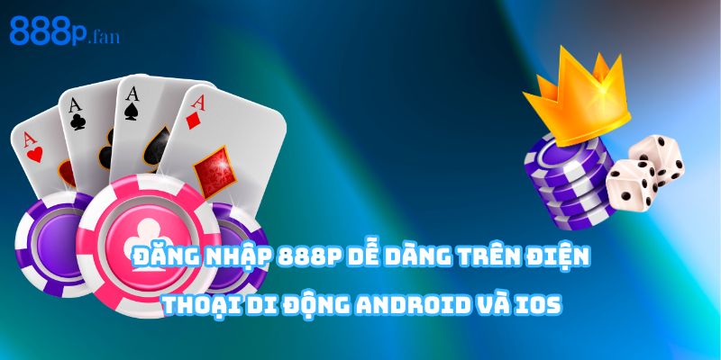 Cách đăng nhập tài khoản 888P trên thiết bị di động nhanh chóng, tiện lợi.