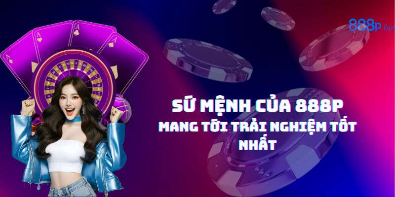 Sứ mệnh của 888P: Mang lại giá trị thực và niềm tin cho người chơi.